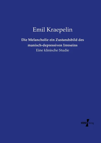 Обложка книги Die Melancholie ein Zustandsbild des manisch-depressiven Irreseins, Kraepelin Emil