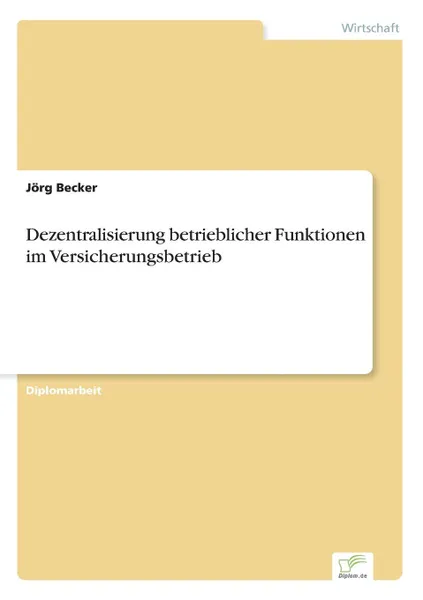 Обложка книги Dezentralisierung betrieblicher Funktionen im Versicherungsbetrieb, Jörg Becker