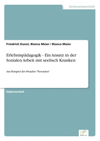 Обложка книги Erlebnispadagogik - Ein Ansatz in der Sozialen Arbeit mit seelisch Kranken, Friedrich Dunst Bianca Maier, Bianca Maier