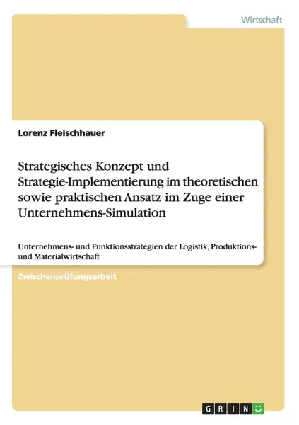 Обложка книги Strategisches Konzept und Strategie-Implementierung im theoretischen sowie praktischen Ansatz im Zuge einer Unternehmens-Simulation, Lorenz Fleischhauer