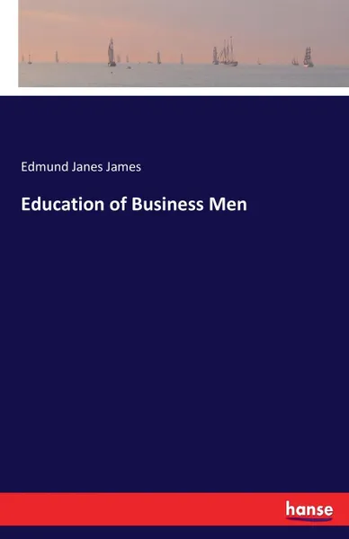 Обложка книги Education of Business Men, Edmund Janes James