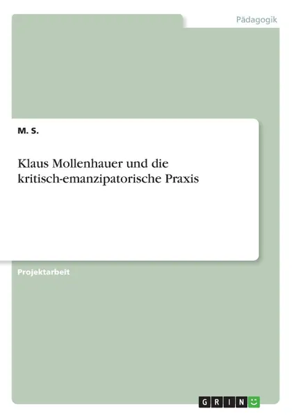 Обложка книги Klaus Mollenhauer und die kritisch-emanzipatorische Praxis, M. S.