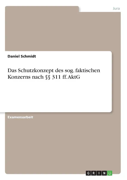 Обложка книги Das Schutzkonzept des sog. faktischen Konzerns nach .. 311 ff. AktG, Daniel Schmidt