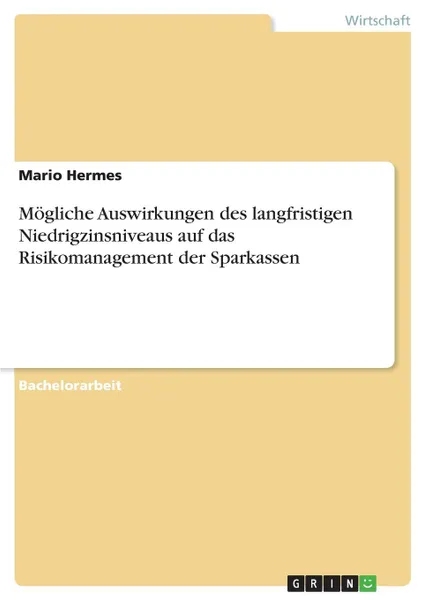 Обложка книги Mogliche Auswirkungen des langfristigen Niedrigzinsniveaus auf das Risikomanagement der Sparkassen, Mario Hermes