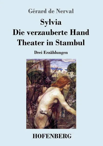 Обложка книги Sylvia / Die verzauberte Hand / Theater in Stambul, Gérard de Nerval