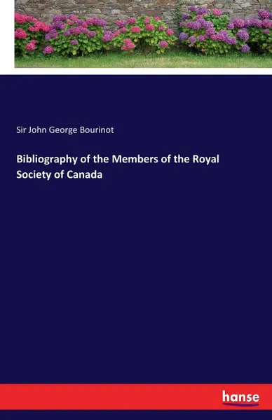 Обложка книги Bibliography of the Members of the Royal Society of Canada, Sir John George Bourinot