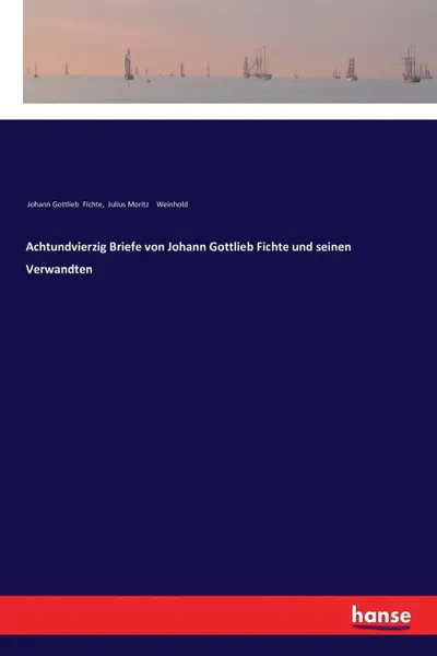 Обложка книги Achtundvierzig Briefe von Johann Gottlieb Fichte und seinen Verwandten, Johann Gottlieb Fichte, Julius Moritz Weinhold