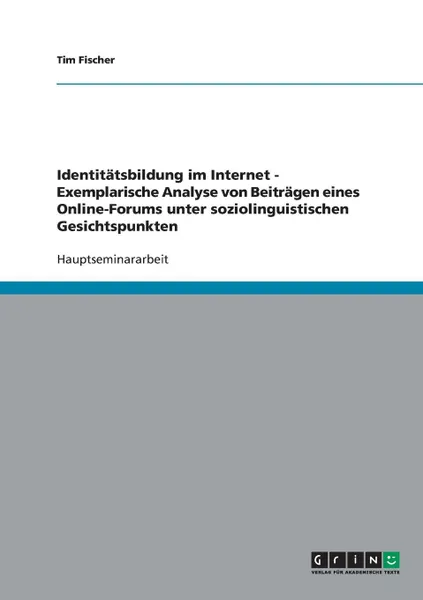 Обложка книги Identitatsbildung im Internet - Exemplarische Analyse von Beitragen eines Online-Forums unter soziolinguistischen Gesichtspunkten, Tim Fischer