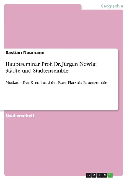 Обложка книги Hauptseminar Prof. Dr. Jurgen Newig. Stadte und Stadtensemble, Bastian Naumann