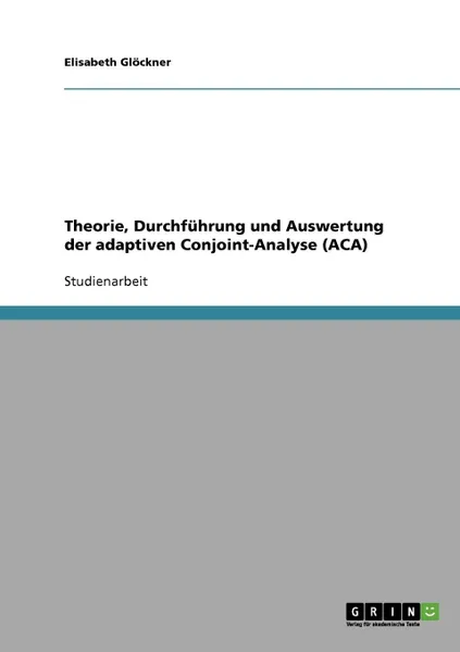 Обложка книги Theorie, Durchfuhrung und Auswertung der adaptiven Conjoint-Analyse (ACA), Elisabeth Glöckner