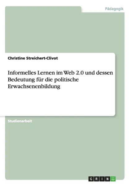 Обложка книги Informelles Lernen im Web 2.0 und dessen Bedeutung fur die politische Erwachsenenbildung, Christine Streichert-Clivot