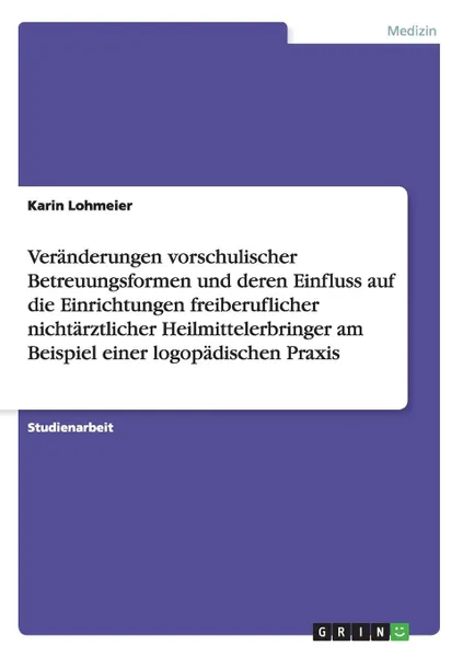 Обложка книги Veranderungen vorschulischer Betreuungsformen und deren Einfluss auf die Einrichtungen freiberuflicher nichtarztlicher Heilmittelerbringer am Beispiel einer logopadischen Praxis, Karin Lohmeier