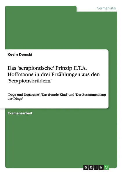 Обложка книги Das .serapiontische. Prinzip E.T.A. Hoffmanns in drei Erzahlungen aus den .Serapionsbrudern., Kevin Demski