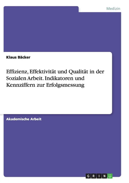 Обложка книги Effizienz, Effektivitat und Qualitat in der Sozialen Arbeit. Indikatoren und Kennziffern zur Erfolgsmessung, Klaus Bäcker