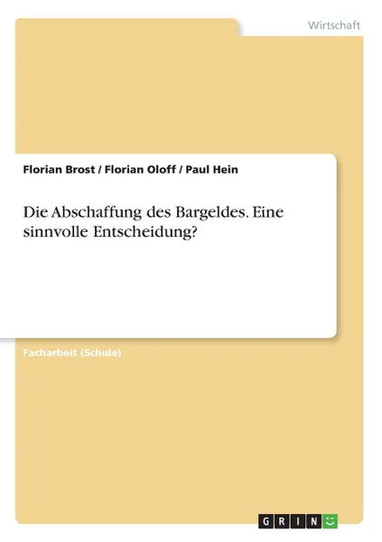 Обложка книги Die Abschaffung des Bargeldes. Eine sinnvolle Entscheidung., Florian Brost, Florian Oloff, Paul Hein