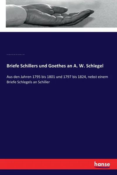 Обложка книги Briefe Schillers und Goethes an A. W. Schlegel, Johann Wolfgang von Goethe, Schiller Friedrich, August Wilhelm von Schlegel