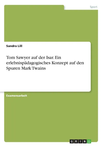 Обложка книги Tom Sawyer auf der Isar. Ein erlebnispadagogisches Konzept auf den Spuren Mark Twains, Sandra Lill