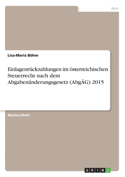 Обложка книги Einlagenruckzahlungen im osterreichischen Steuerrecht nach dem Abgabenanderungsgesetz (AbgAG) 2015, Lisa-Maria Böhm