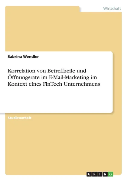 Обложка книги Korrelation von Betreffzeile und Offnungsrate im E-Mail-Marketing im Kontext eines FinTech Unternehmens, Sabrina Wendler