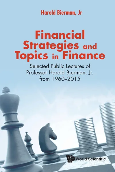 Обложка книги Financial Strategies and Topics in Finance. Selected Public Lectures of Professor Harold Bierman, Jr. from 1960-2015, Jr Harold Bierman