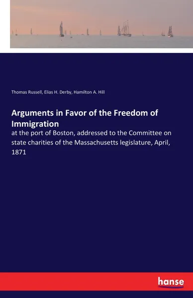 Обложка книги Arguments in Favor of the Freedom of Immigration, Thomas Russell, Elias H. Derby, Hamilton A. Hill