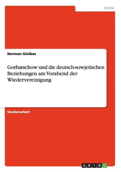 Обложка книги Gorbatschow und die deutsch-sowjetischen Beziehungen am Vorabend der Wiedervereinigung, Norman Giolbas