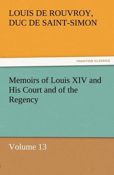 Обложка книги Memoirs of Louis XIV and His Court and of the Regency - Volume 13, Louis De Rouvroy Duc De Saint-Simon