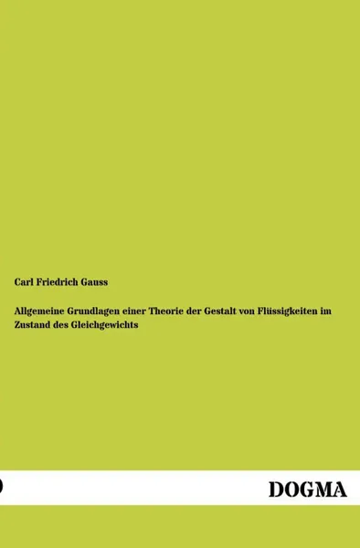 Обложка книги Allgemeine Grundlagen Einer Theorie Der Gestalt Von Flussigkeiten Im Zustand Des Gleichgewichts, Carl Friedrich Gauss