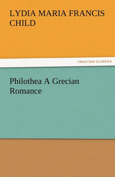 Обложка книги Philothea a Grecian Romance, Lydia Maria Francis Child