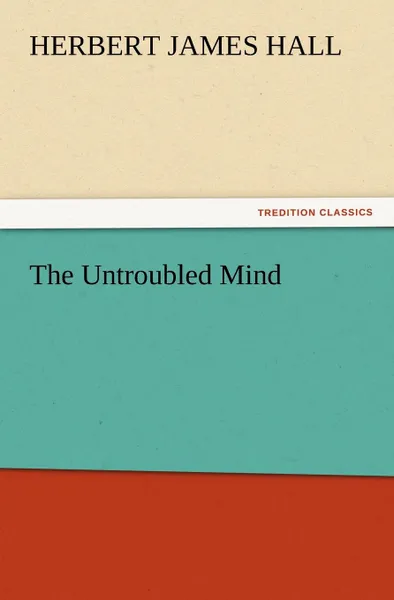 Обложка книги The Untroubled Mind, Herbert J. Hall