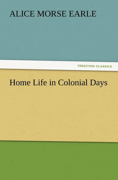 Обложка книги Home Life in Colonial Days, Alice Morse Earle