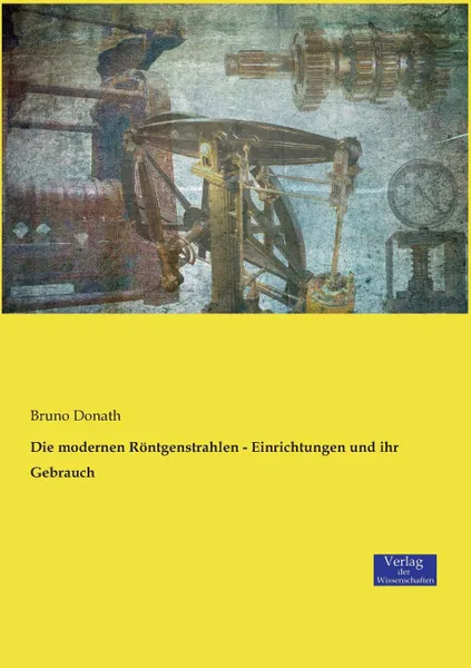 Обложка книги Die modernen Rontgenstrahlen - Einrichtungen und ihr Gebrauch, Bruno Donath