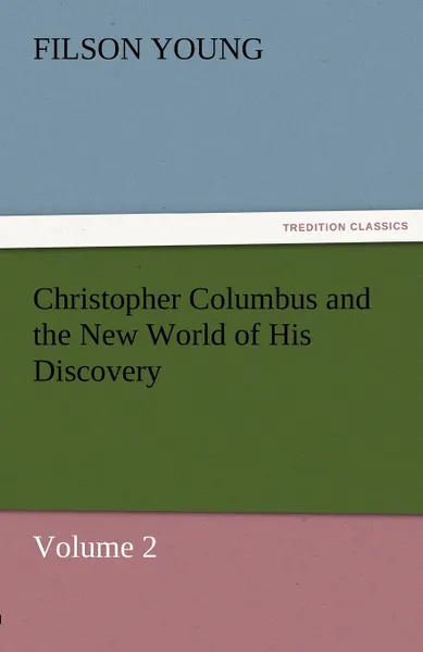 Обложка книги Christopher Columbus and the New World of His Discovery - Volume 2, Filson Young