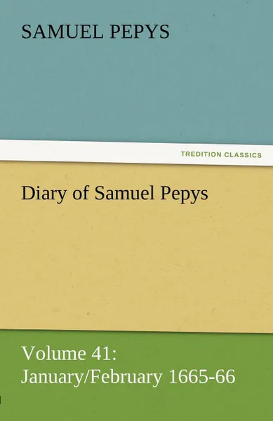 Обложка книги Diary of Samuel Pepys - Volume 41. January/February 1665-66, Samuel Pepys