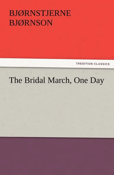 Обложка книги The Bridal March, One Day, Bj Rnstjerne Bj Rnson, Bjornstjerne Bjornson