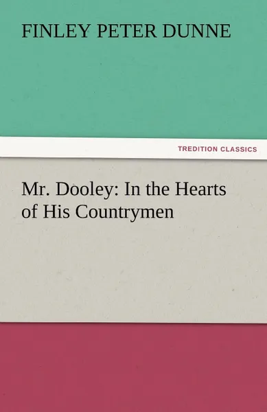 Обложка книги Mr. Dooley. In the Hearts of His Countrymen, Finley Peter Dunne