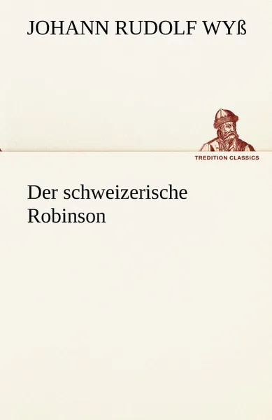 Обложка книги Der Schweizerische Robinson, Johann Rudolf Wy, Johann Rudolf Wyss