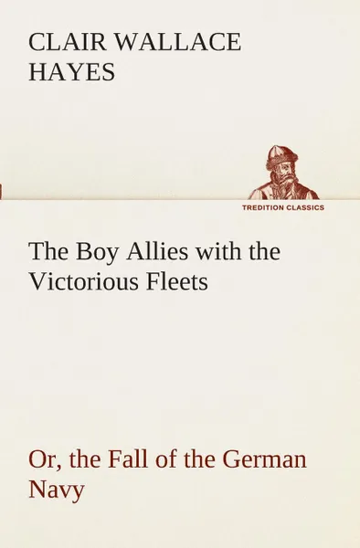 Обложка книги The Boy Allies with the Victorious Fleets Or, the Fall of the German Navy, Clair W. (Clair Wallace) Hayes