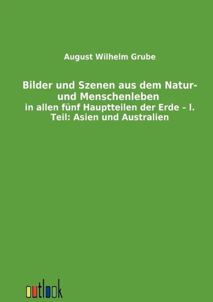 Обложка книги Bilder und Szenen aus dem Natur- und Menschenleben in allen funf Hauptteilen der Erde - l. Teil. Asien und Australien, August Wilhelm Grube