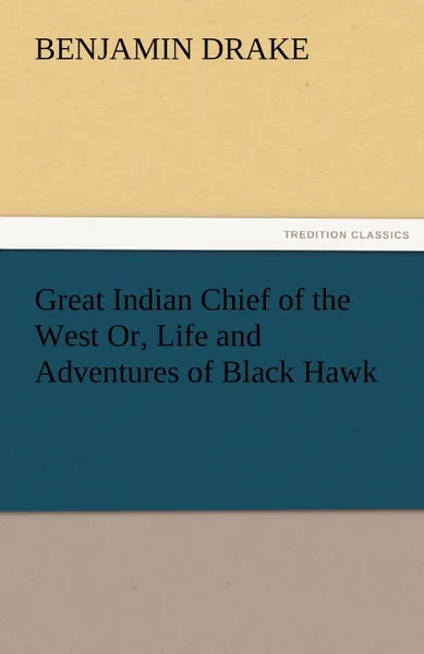 Обложка книги Great Indian Chief of the West Or, Life and Adventures of Black Hawk, Benjamin Drake