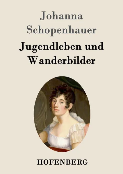 Обложка книги Jugendleben und Wanderbilder, Johanna Schopenhauer