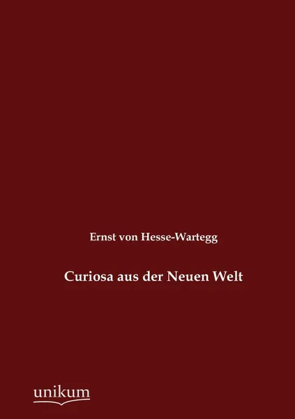 Обложка книги Curiosa aus der Neuen Welt, Ernst von Hesse-Wartegg