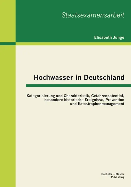 Обложка книги Hochwasser in Deutschland. Kategorisierung und Charakteristik, Gefahrenpotential, besondere historische Ereignisse, Pravention und Katastrophenmanagement, Elisabeth Junge