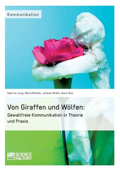 Обложка книги Von Giraffen und Wolfen. Gewaltfreie Kommunikation in Theorie und Praxis, Karin Eck, Sabrina Jung, Maria Reitzki