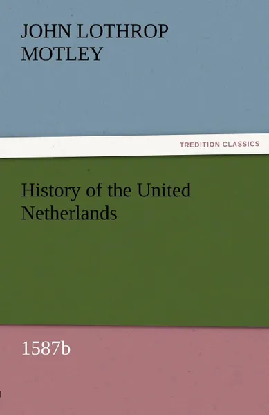 Обложка книги History of the United Netherlands, 1587b, John Lothrop Motley