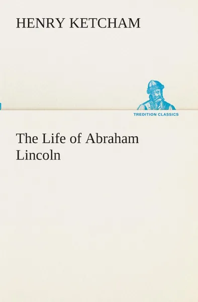 Обложка книги The Life of Abraham Lincoln, Henry Ketcham