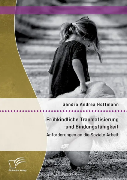 Обложка книги Fruhkindliche Traumatisierung und Bindungsfahigkeit. Anforderungen an die Soziale Arbeit, Sandra Andrea Hoffmann