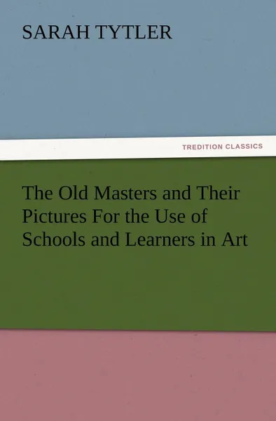 Обложка книги The Old Masters and Their Pictures for the Use of Schools and Learners in Art, Sarah Tytler