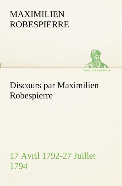 Обложка книги Discours par Maximilien Robespierre - 17 Avril 1792-27 Juillet 1794, Maximilien Robespierre