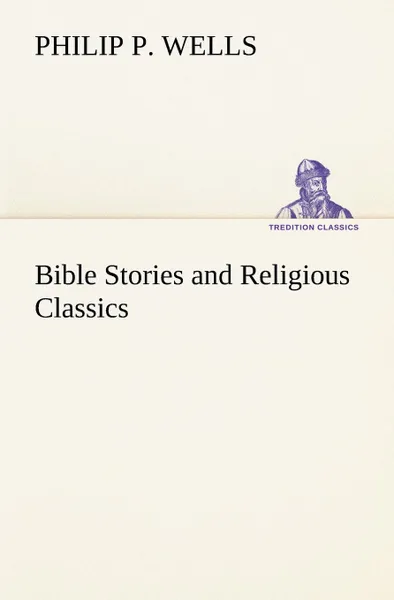 Обложка книги Bible Stories and Religious Classics, Philip P. Wells